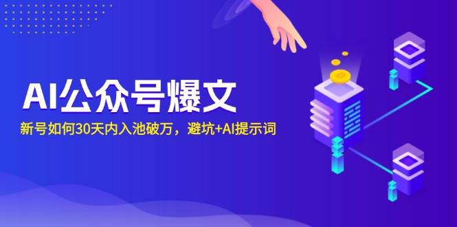（13739期）AI公众号爆文：新号如何30天内入池破万，避坑+AI提示词-靠谱项目库