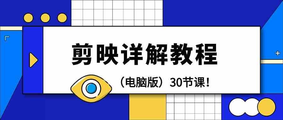 电脑版剪辑教程：剪映详解操作教程（30节课）-靠谱项目库