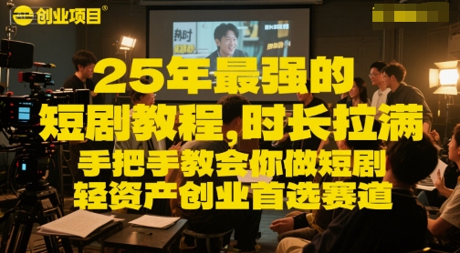 25年最强的短剧项目教程，时长拉满，手把手教会你做短剧，轻资产创业首选赛道-靠谱项目库