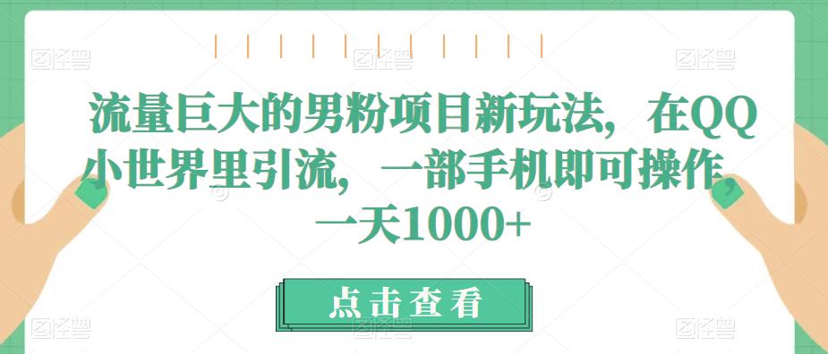 流量巨大的男粉项目新玩法，在QQ小世界里引流，一部手机即可操作，一天1000+-靠谱项目库
