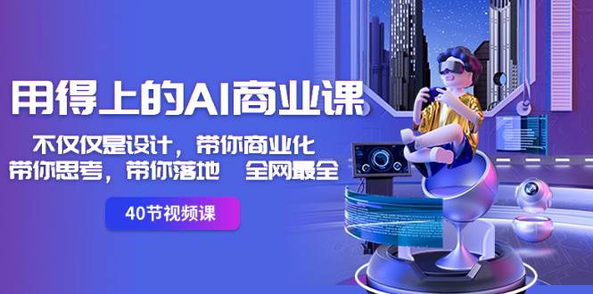 （8561期）用得上的-AI商业课：不仅仅是设计，带你商业化-带你思考-带你落地-全网最全-靠谱项目库