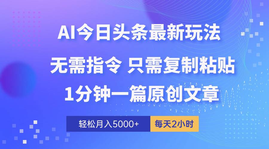 AI头条最新玩法 1分钟一篇 100%过原创 无脑复制粘贴 轻松月入5000+ 每…-靠谱项目库