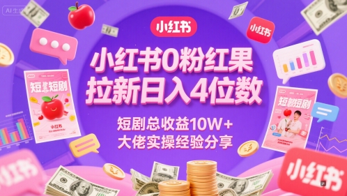小红书0粉红果短剧拉新日入4位，数短剧总收益10W+大佬实操经验分享-靠谱项目库