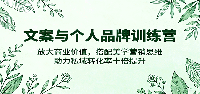 文案与个人品牌训练营，放大商业价值，搭配美学营销思维，助力私域转化率十倍提升-靠谱项目库