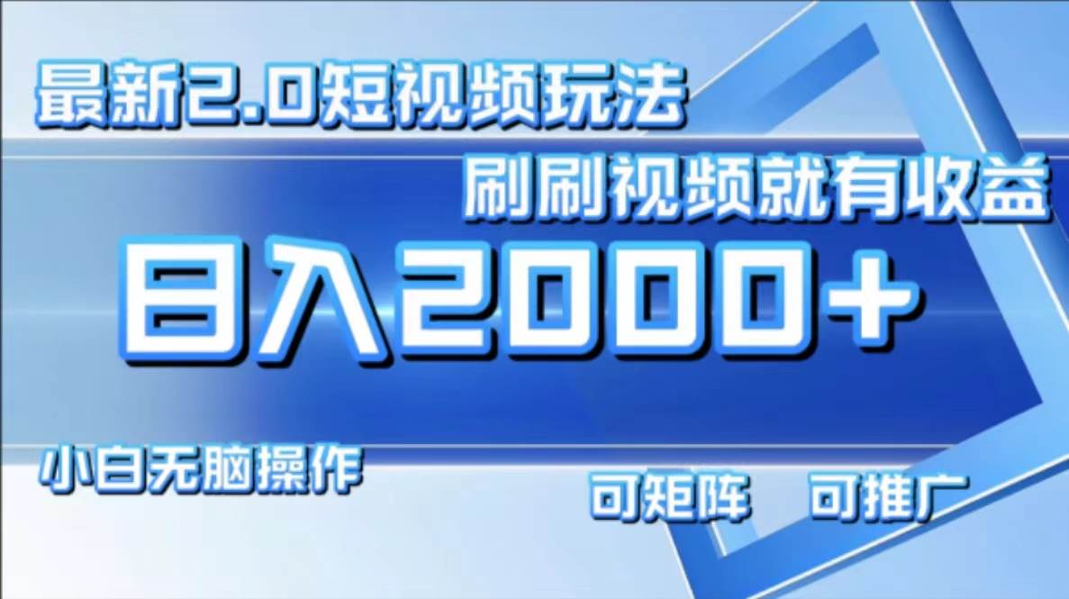 （12011期）最新短视频2.0玩法，刷刷视频就有收益.小白无脑操作，日入2000+-靠谱项目库