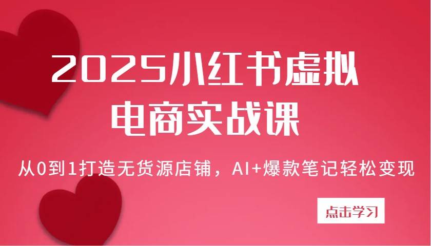 2025小红书虚拟电商实战课：从0到1打造无货源店铺，AI+爆款笔记轻松变现-靠谱项目库