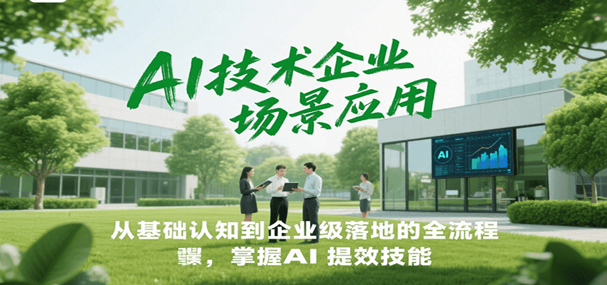 AI技术企业场景应用，从基础认知到企业级落地的全流程，掌握AI提效技能！-靠谱项目库