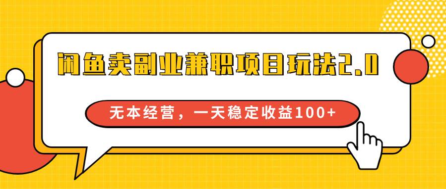闲鱼卖副业兼职项目玩法2.0，无本经营，一天稳定收益100+-靠谱项目库