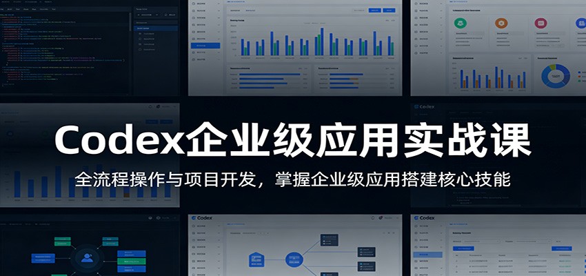 Codex企业级应用实战课：全流程操作与项目开发，掌握企业级应用搭建核心技能-靠谱项目库