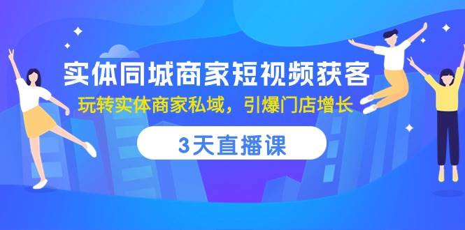 （10406期）实体同城商家短视频获客，3天直播课，玩转实体商家私域，引爆门店增长-靠谱项目库