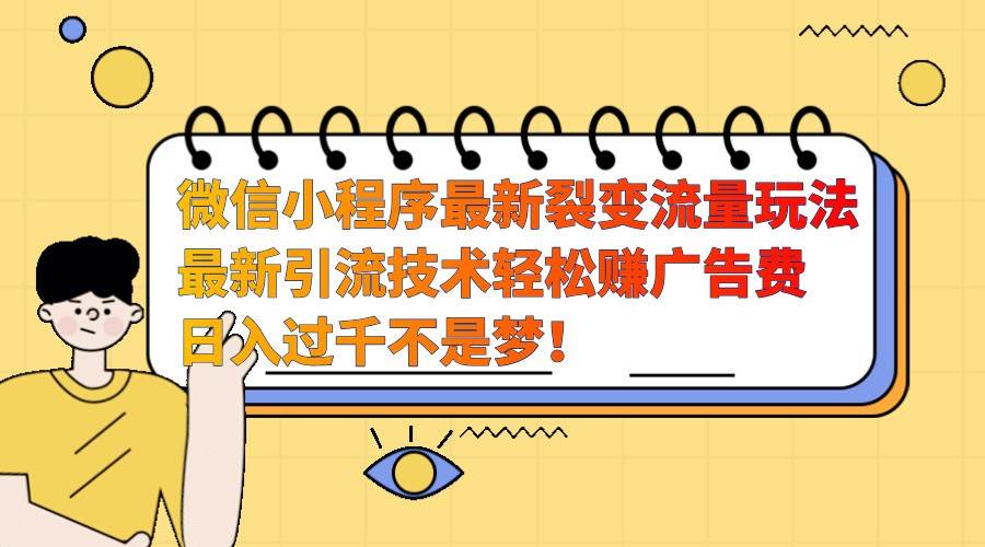 微信小程序最新裂变流量玩法，时间自由收益高轻松赚广告费，日入过千不是梦！-靠谱项目库