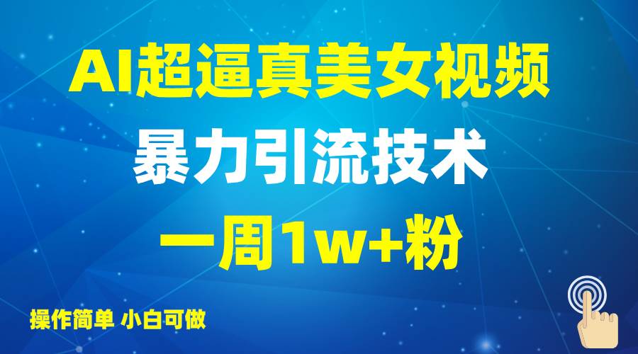 2025AI超逼真美女视频暴力引流，一周1w+粉，操作简单小白可做，躺赚视频收益-靠谱项目库