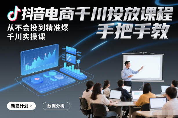 抖音电商千川投放课程，从不会投到精准爆，千川实操课，手把手教-靠谱项目库