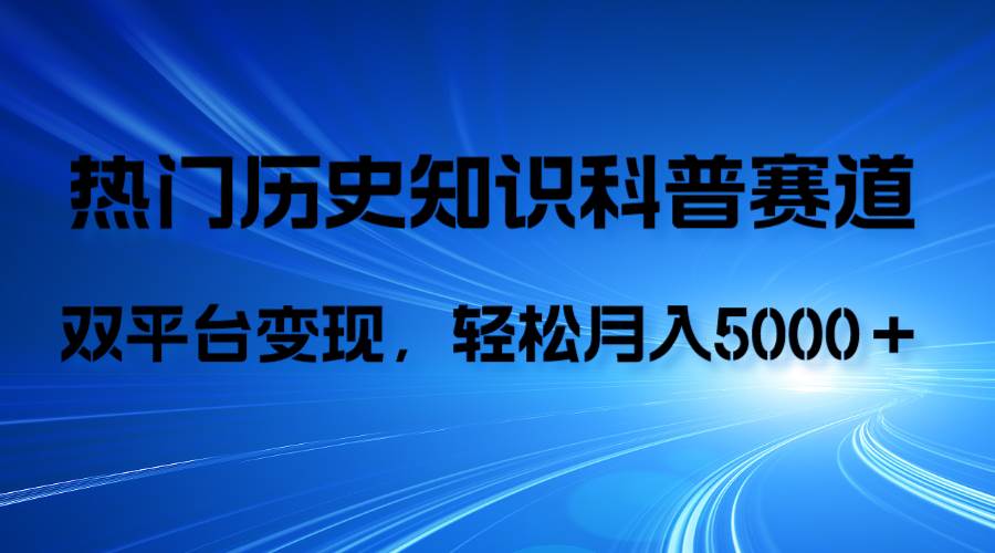 历史知识科普，AI辅助完成作品，抖音视频号双平台变现，月收益轻5000＋-靠谱项目库