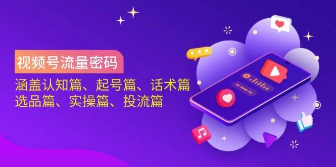 视频号流量密码：涵盖认知篇、起号篇、话术篇、选品篇、实操篇、投流篇-靠谱项目库