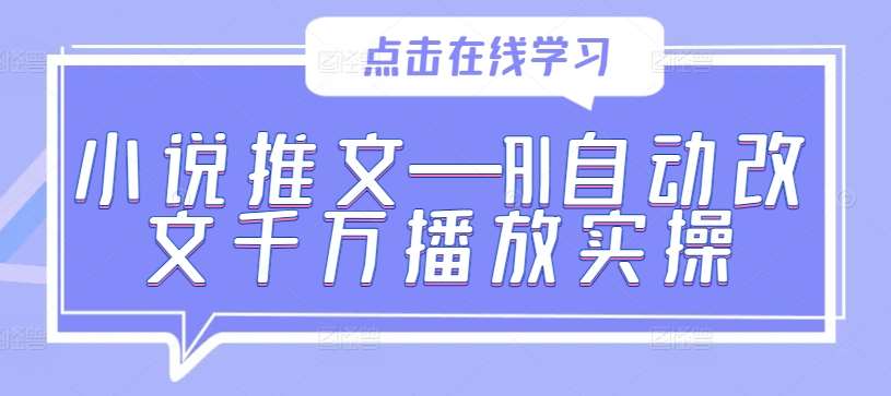 小说推文—AI自动改文千万播放实操-靠谱项目库