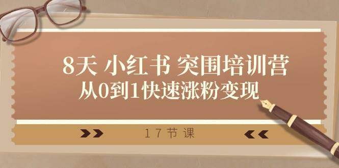 28天 小红书 突围培训营，从0到1快速涨粉变现（17节课）-靠谱项目库