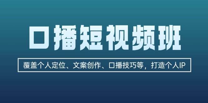 口播短视频班：覆盖个人定位、文案创作、口播技巧等，打造个人IP-靠谱项目库