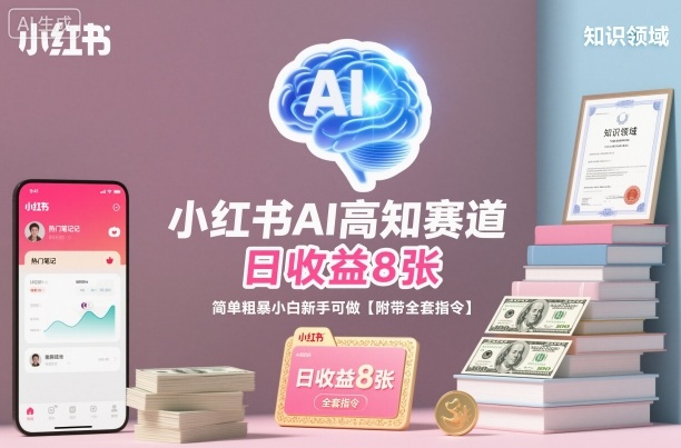 小红书AI高知赛道，日收益8张，简单粗暴小白新手可做【附带全套指令】-靠谱项目库