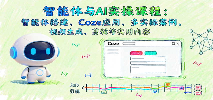 智能体与AI实操课程：智能体搭建、Coze应用、多实操案例，视频生成、剪辑等实用内容-靠谱项目库