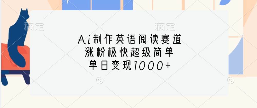 Ai制作英语阅读赛道，涨粉极快超级简单，单日变现1000+-靠谱项目库