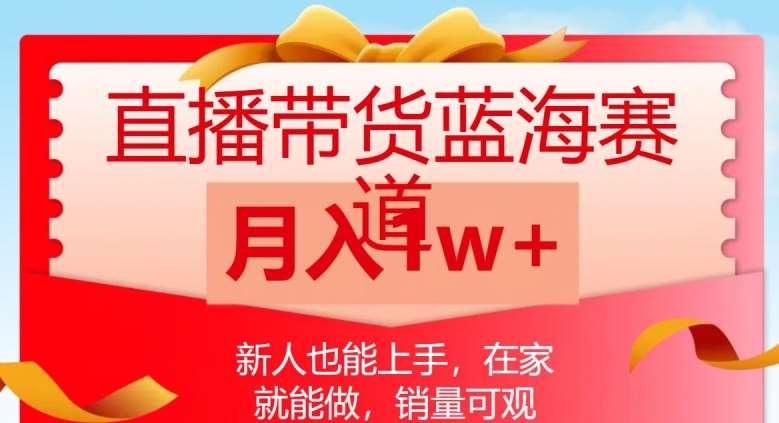 直播带货蓝海赛道，新人也能上手，在家就能做，销量可观，月入1w【揭秘】-靠谱项目库