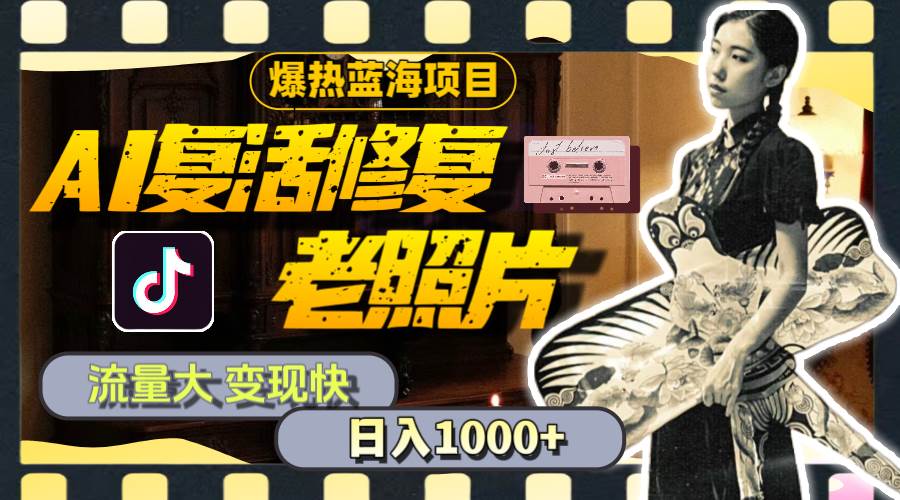 （11596期）暴热蓝海项目，AI复活修复老照片，流量大 变现快 一天收入1000+教程+素材-靠谱项目库