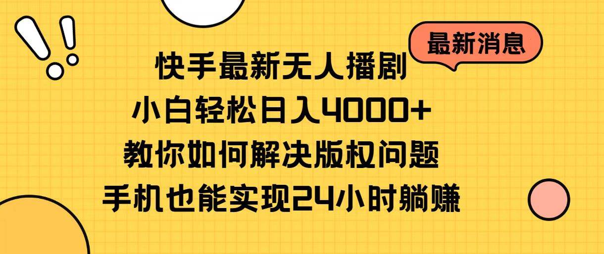 快手最新无人播剧，小白轻松日入4000+教你如何解决版权问题，手机也能...-靠谱项目库