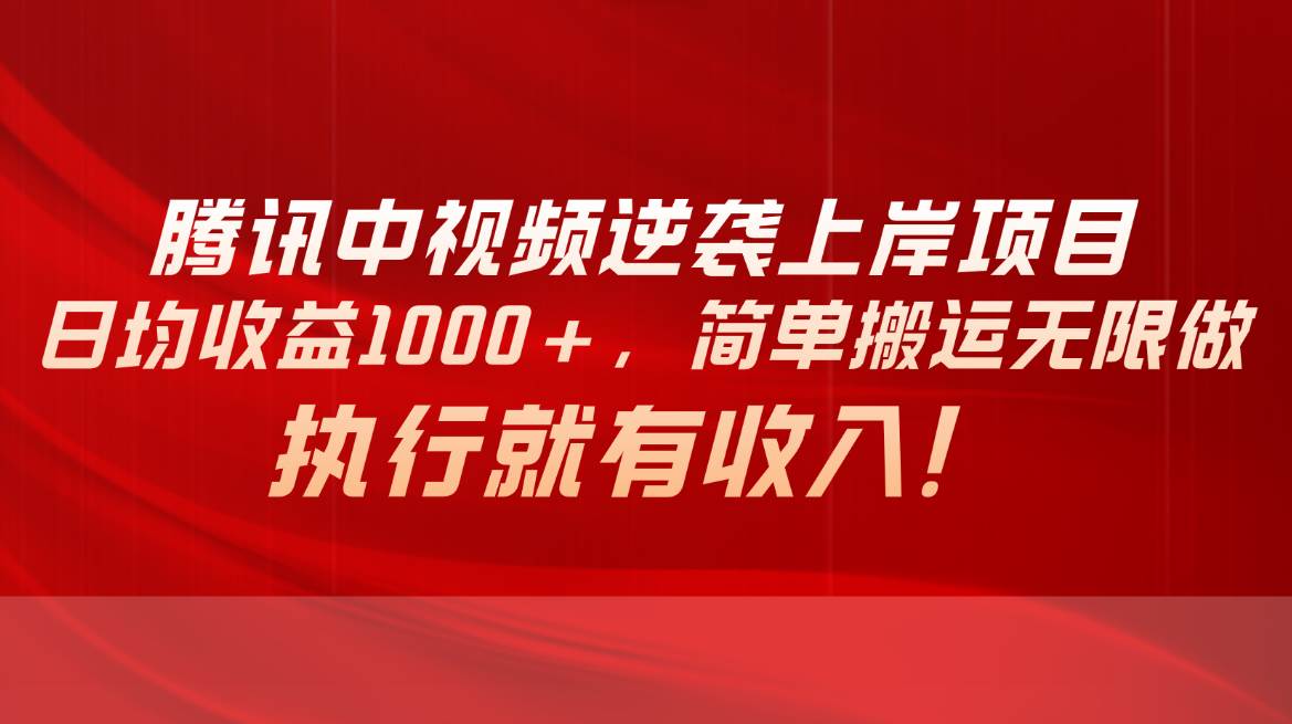 腾讯中视频项目，日均收益1000+，简单搬运无限做，执行就有收入-靠谱项目库