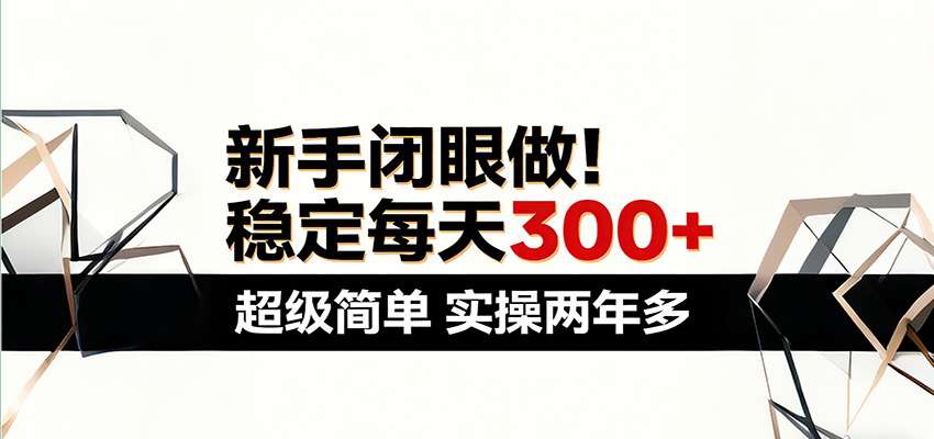 新手闭眼做，稳定每天300+，超级简单，实操两年多 ！-靠谱项目库