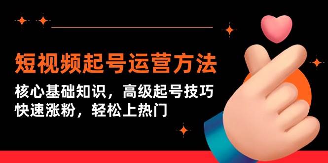 短视频起号运营方法：核心基础知识，高级起号技巧，快速涨粉，轻松上热门-靠谱项目库