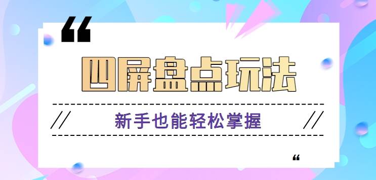 四屏盘点玩法，新手也能快速掌握制作原创视频，轻松涨粉月入万元【视频教程】-靠谱项目库
