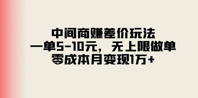 中间商赚差价玩法，一单5-10元，无上限做单，零成本月变现1万+-靠谱项目库