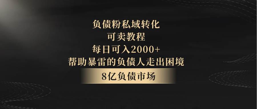 负债粉私域转化，可卖教程，每日可入2000+，无需经验-靠谱项目库