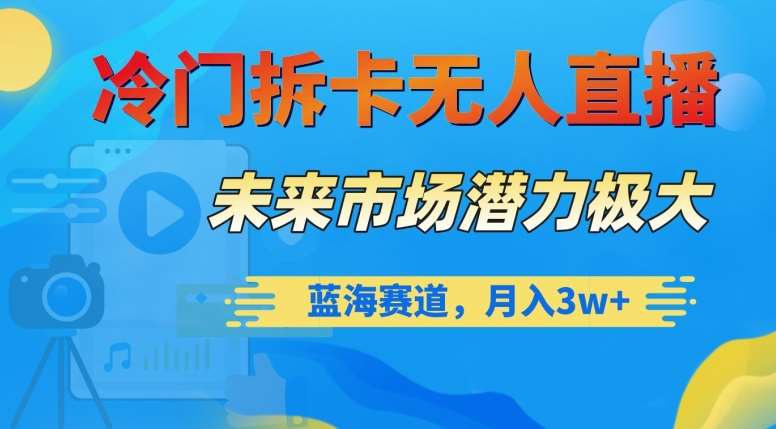 冷门拆卡无人直播，未来市场潜力极大，蓝海赛道，月入3w+【揭秘】-靠谱项目库