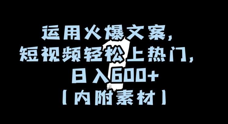 运用火爆文案，短视频轻松上热门，日入600+（内附素材）【揭秘】-靠谱项目库