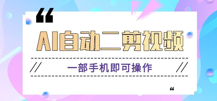 AI自动二剪视频，一部手机即可操作，原创性高！【视频教程+软件】-靠谱项目库