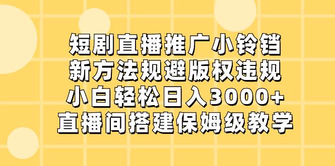 （8662期）短剧直播推广小铃铛，新方法规避版权违规，小白轻松日入3000+，直播间搭…-靠谱项目库