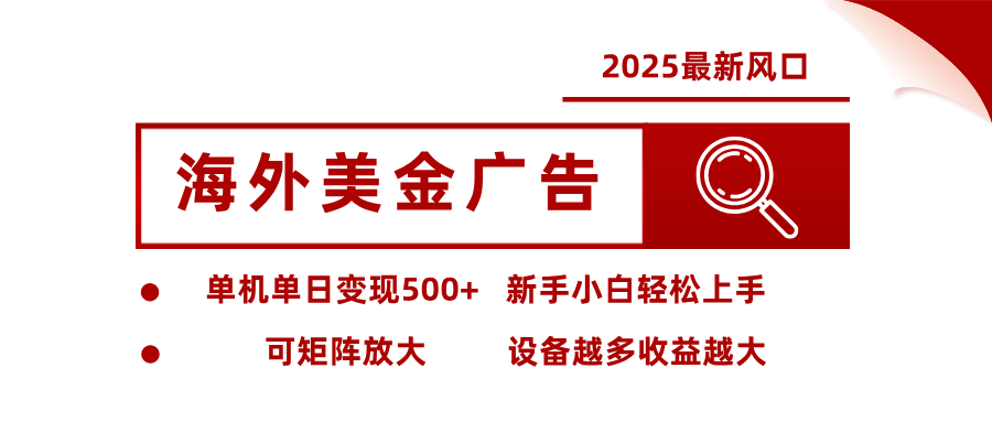 2025最新风口 海外美金广告单机单日变现500+ 可矩阵放大 新手小白轻松上手-靠谱项目库