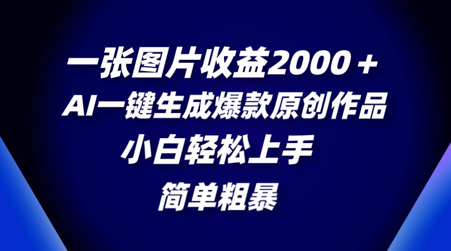 一张图片收益2000＋，AI一键生成爆款原创作品，简单粗暴，小白轻松上手-靠谱项目库