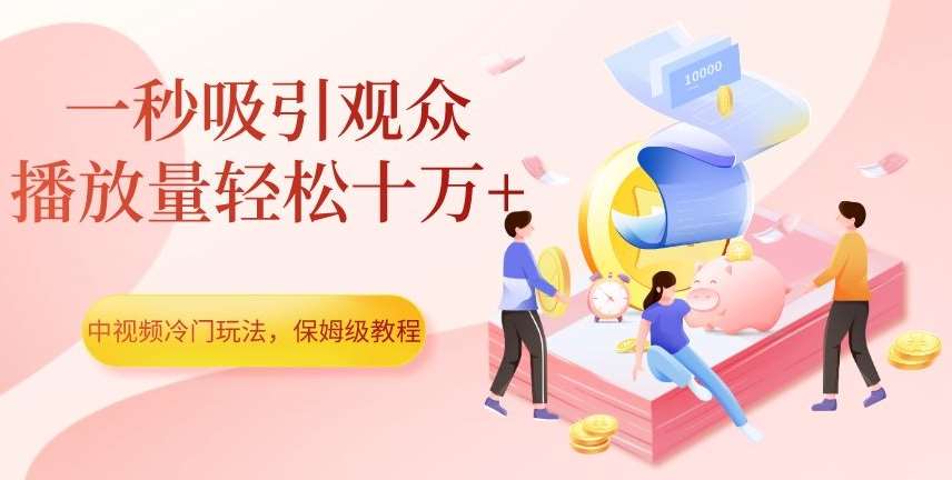 中视频冷门玩法，一秒吸引观众，播放量轻松十万+，保姆级教程【揭秘】-靠谱项目库