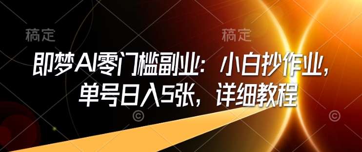 即梦AI零门槛副业：小白抄作业，单号日入5张，详细教程-靠谱项目库