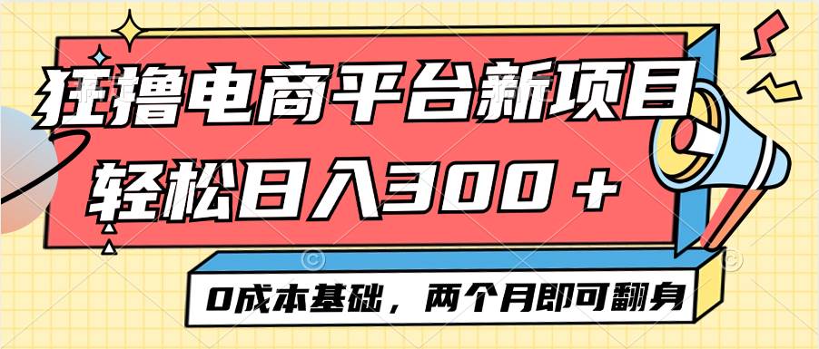 （12685期）电商平台新赛道变现项目小白轻松日入300＋0成本基础两个月即可翻身-靠谱项目库