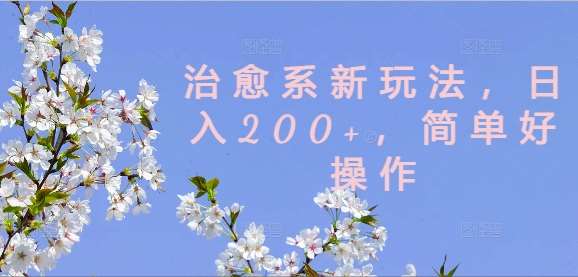 治愈系新玩法，日入200+，简单好操作【揭秘】-靠谱项目库