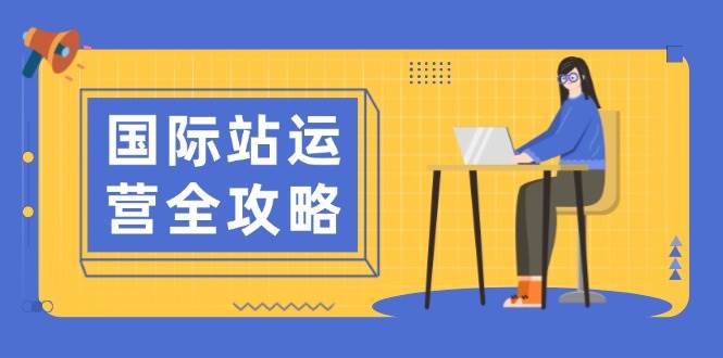 （13988期）国际站运营全攻略：涵盖日常运营到数据分析，助力打造高效运营思路-靠谱项目库