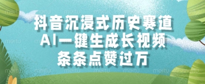 抖音沉浸式历史赛道，AI一键生成长视频，条条点赞过W【揭秘】-靠谱项目库