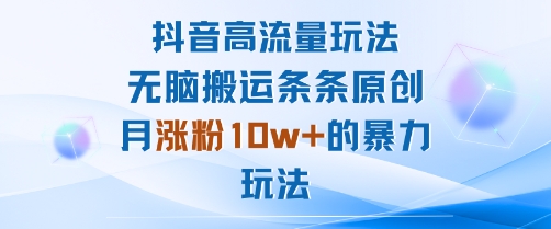 抖音高流量玩法：无脑搬运条条原创，月涨粉10w+的暴力玩法-靠谱项目库