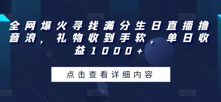 全网爆火寻找满分生日直播撸音浪，礼物收到手软，单日收益1000+【揭秘】-靠谱项目库