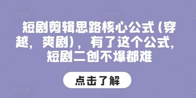 短剧剪辑思路核心公式(穿越，爽剧)，有了这个公式，短剧二创不爆都难-靠谱项目库