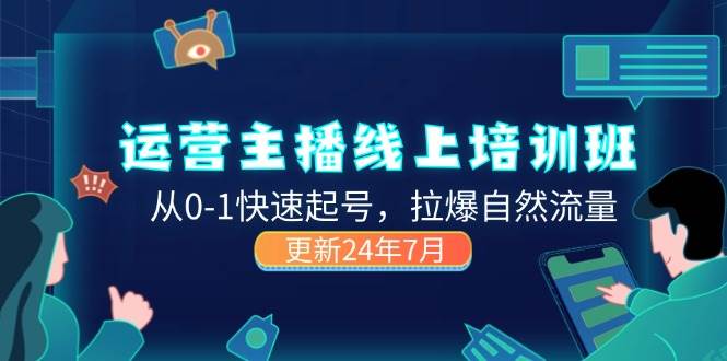 （11672期）2024运营 主播线上培训班，从0-1快速起号，拉爆自然流量 (更新24年7月)-靠谱项目库